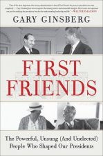 First Friends : The Powerful, Unsung (And Unelected) People Who Shaped Our Presidents