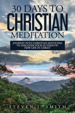 30 Days to Christian Meditation: Journey into Christian Mysticism to Discover Your Authentic New Life in Christ