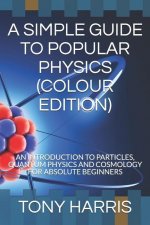 A SIMPLE GUIDE TO POPULAR PHYSICS (COLOUR EDITION)
