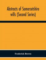 Abstracts Of Somersetshire Wills (Second Series)