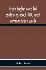 Greek-English Word-List Containing About 1000 Most Common Greek Words, So Arranged As To Be Most Easily Learned And Remembered