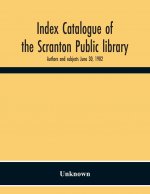 Index Catalogue Of The Scranton Public Library. Authors And Subjects June 30, 1902