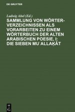 Sammlung Von Woerterverzeichnissen ALS Vorarbeiten Zu Einem Woerterbuch Der Alten Arabischen Poesie, I: Die Sieben Muʿallaḳat