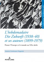 L'Hebdomadaire Die Zukunft (1938-40) Et Ses Auteurs (1899-1979): Penser l'Europe Et Le Monde Au Xxe Siecle