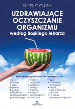 Uzdrawiające oczyszczanie organizmu według Boskiego lekarza.  Plany terapeutyczne dla osób cierpiących na lęki, depresję, trądzik, egzemę, boreliozę,