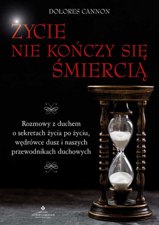 Życie nie kończy się śmiercią. Rozmowy z duchem o sekretach życia po życiu, wędrówce dusz i naszych przewodnikach duchowych