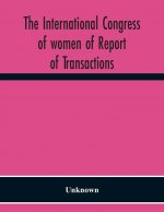 International Congress Of Women Of Report Of Transactions Of The Second Quinquennial Meeting Held In London July 1899