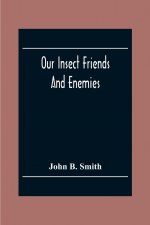 Our Insect Friends And Enemies; The Relation Of Insects To Man, To Other Animals, To One Another, And To Plants, With A Chapter On The War Against Ins