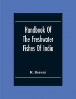 Handbook Of The Freshwater Fishes Of India. Giving The Characteristic Peculiarities Of All The Species At Present Known, And Intended As A Guide To St