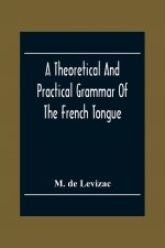 Theoretical And Practical Grammar Of The French Tongue; In Which The Present Usage Is Displayed, Agreeably To The Decision Of The French Academy