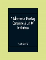 Tuberculosis Directory Containing A List Of Institutions, Associations And Other Agencies Dealing With Tuberculosis In The United States And Canada Co
