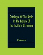 Catalogue Of The Books In The Library Of The Institute Of Jamaica