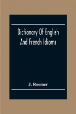Dictionary Of English And French Idioms; Illustrating By Phrases And Examples, The Peculiarities Of Both Languages, And Designed As A Supplement To Th