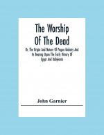 Worship Of The Dead; Or, The Origin And Nature Of Pagan Idolatry And Its Bearing Upon The Early History Of Egypt And Babylonia