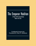 Emperor Hadrian; A Picture Of The Graeco-Roman World In His Time