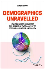 Demographics Unravelled - How demographics affect and influence every aspect of economics, finance and policy