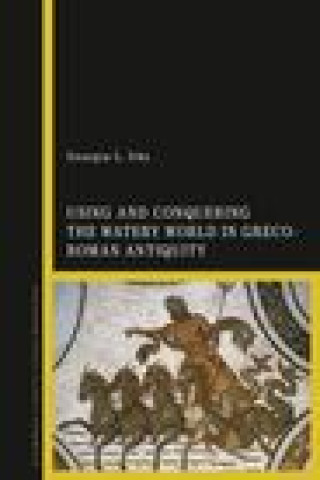 Using and Conquering the Watery World in Greco-Roman Antiquity (IRBY GEORGIA L)(Pevná)