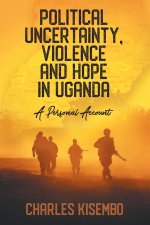 Political Uncertainty, Violence and Hope in Uganda