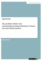 Die perfekte Mutter. Zur Auseinandersetzung behinderter Frauen mit dem Müttermythos