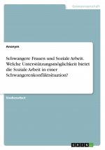 Schwangere Frauen und Soziale Arbeit. Welche Unterstützungsmöglichkeit bietet die Soziale Arbeit  in einer Schwangerenkonfliktsituation?