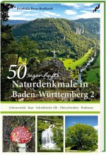 50 sagenhafte Naturdenkmale in Baden-Württemberg: Schwarzwald - Baar - Schwäbische Alb - Oberschwaben - Bodensee