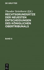 Rechtsgrundsatze Der Neuesten Entscheidungen Des Koeniglichen Ober-Tribunals. Band 6