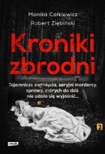 Kroniki zbrodni. Tajemnicze zaginięcia, seryjni mordercy, sprawy, których do dziś nie udało się wyjaśnić...