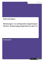 Belastungen von pflegenden Angehörigen. Welche Entlastungsmöglichkeiten gibt es?