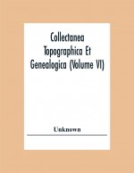 Collectanea Topographica Et Genealogica (Volume Vi)