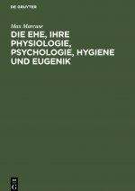 Die Ehe, Ihre Physiologie, Psychologie, Hygiene Und Eugenik