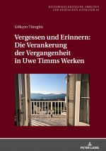 Vergessen Und Erinnern: Die Verankerung Der Vergangenheit in Uwe Timms Werken