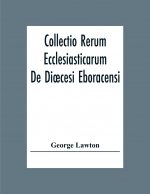 Collectio Rerum Ecclesiasticarum De Dioecesi Eboracensi Or Collections Relative To Churches And Chapels Within The Diocese Of York. To Which Are Added