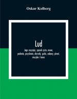 Lud; Jego Zwyczaje, Sposob Zycia, Mowa, Podania, Przyslowia, Obrzedy, Gusla, Zabawy, Piesni, Muzyka I Tance