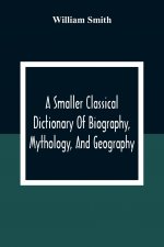 Smaller Classical Dictionary Of Biography, Mythology, And Geography