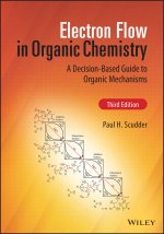 Electron Flow in Organic Chemistry: A Decision-Bas ed Guide to Organic Mechanisms, Third Edition