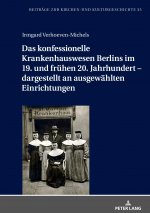 Das Konfessionelle Krankenhauswesen Berlins Im 19. Und Fruehen 20. Jahrhundert - Dargestellt an Ausgewaehlten Einrichtungen