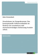 Druckräume im Drogenkonsum. Das konzeptionelle Selbstverständnis im Kontext der normativen und menschenwürdigen Zielsetzung Sozialer Arbeit