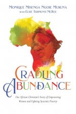 Cradling Abundance - One African Christian`s Story of Empowering Women and Fighting Systemic Poverty