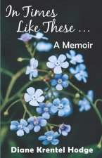 In Times Like These . . .: A Memoir