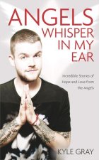 Angels Whisper In My Ear: Incredible Stories of Hope and Love From the Angels