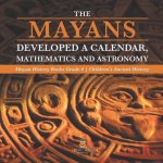 Mayans Developed a Calendar, Mathematics and Astronomy Mayan History Books Grade 4 Children's Ancient History