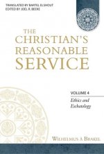 The Christian's Reasonable Service, Volume 4: Ethics and Eschatology