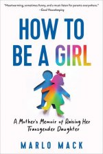 How to Be a Girl: A Mother's Memoir of Raising Her Transgender Daughter