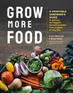 Grow More Food: A Vegetable Gardener's Guide to Getting the Biggest Harvest Possible from a Space of Any Size