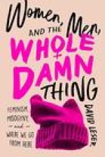 Women, Men, and the Whole Damn Thing: Feminism, Misogyny, and Where We Go from Here