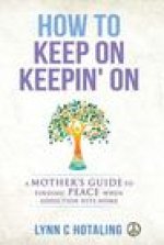 How to Keep On Keepin' On: A Mother's Guide to Finding Peace When Addiction Hits Home