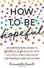 How to Be Hopeful: An Inspirational Guide to Ignite a Life Full of Hope, Happiness, and Compassion for Yourself and Our Future