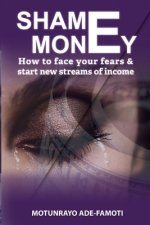 Shame Money: How to face your fears & start new streams of income