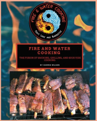 Fire and Water Cooking: The fusion of Smoking, Grilling, and Sous Vide Cooking
