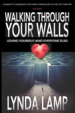 Walking Through Your Walls: Loving Yourself (and Everyone Else) Vol 1: Humanity's Handbook to Living Consciously in the Twenty-first Century